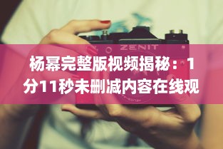 杨幂完整版视频揭秘：1分11秒未删减内容在线观看，透露真实魅力