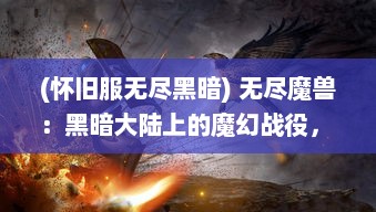 (怀旧服无尽黑暗) 无尽魔兽：黑暗大陆上的魔幻战役， 英雄与魔兽之间的世纪对决