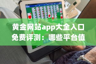 黄金网站app大全入口免费评测：哪些平台值得信赖 性能与安全分析全解读