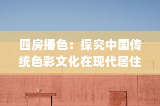 四房播色：探究中国传统色彩文化在现代居住空间设计的应用与创新 v3.4.6下载