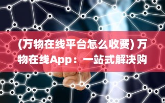 (万物在线平台怎么收费) 万物在线App：一站式解决购物需求，怎样高效管理您的网购生活