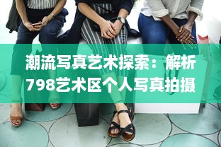 潮流写真艺术探索：解析798艺术区个人写真拍摄技巧与创意风格实践