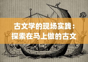 古文学的现场实践：探索在马上做的古文的创新教学法与其在现代教育中的应用策略 v3.3.9下载