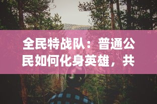 全民特战队：普通公民如何化身英雄，共同捍卫国家安全的震撼故事