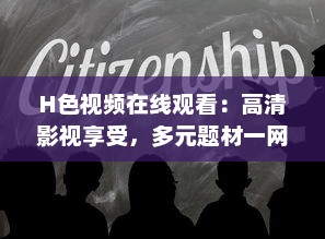 H色视频在线观看：高清影视享受，多元题材一网打尽，畅游视听盛宴