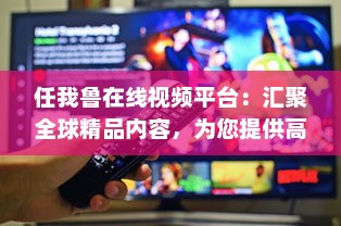 任我鲁在线视频平台：汇聚全球精品内容，为您提供高品质视听体验 v7.4.4下载