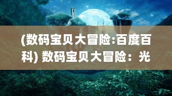 (数码宝贝大冒险:百度百科) 数码宝贝大冒险：光明与黑暗的决战，小勇士们的勇气之旅