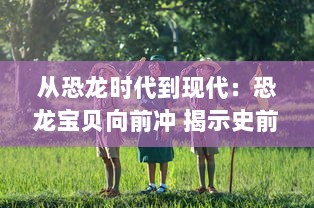 从恐龙时代到现代：恐龙宝贝向前冲 揭示史前生物的奇幻冒险旅程