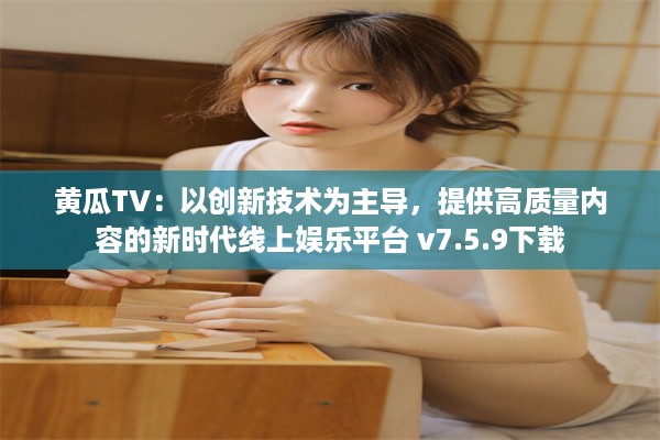 黄瓜TV：以创新技术为主导，提供高质量内容的新时代线上娱乐平台 v7.5.9下载