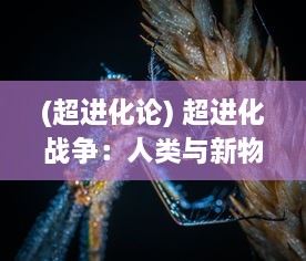 (超进化论) 超进化战争：人类与新物种生物的全球生存挑战和技术变革战役