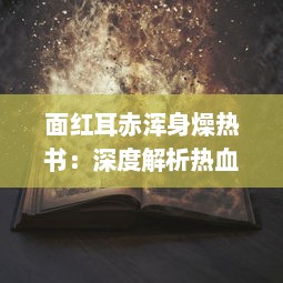 面红耳赤浑身燥热书：深度解析热血少年在激情燃烧时代的独特身心体验