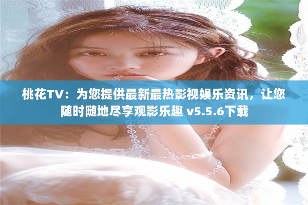 桃花TV：为您提供最新最热影视娱乐资讯，让您随时随地尽享观影乐趣 v5.5.6下载