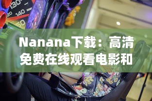 Nanana下载：高清免费在线观看电影和剧集，享受无限观影乐趣 v1.7.4下载