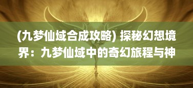 (九梦仙域合成攻略) 探秘幻想境界：九梦仙域中的奇幻旅程与神秘力量的绽放