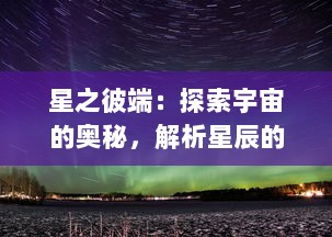 星之彼端：探索宇宙的奥秘，解析星辰的轨迹和揭示未知世界的壮丽景象