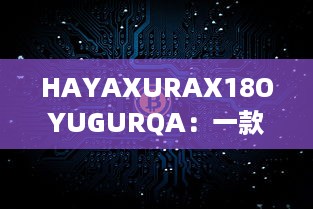 HAYAXURAX18OYUGURQA：一款革新的加密技术正在重塑我们的数字世界 v3.9.7下载