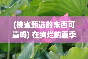 (桃蜜甄选的东西可靠吗) 在绚烂的夏季：桃蜜成熟时的甜蜜和期待