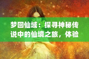 梦回仙域：探寻神秘传说中的仙境之旅，体验唯美奇幻的神话浪漫