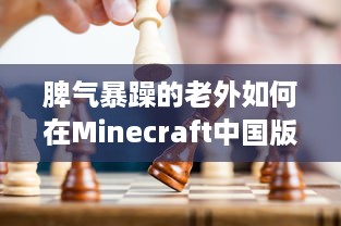 脾气暴躁的老外如何在Minecraft中国版中寻找乐趣：挑战与探索的全新旅程