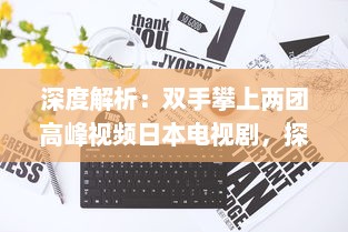 深度解析：双手攀上两团高峰视频日本电视剧，探讨当代社会青年生活观热议话题 v1.5.7下载