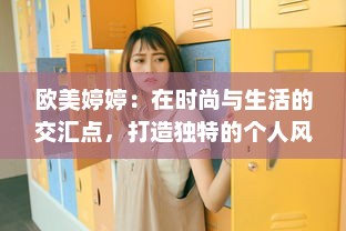 欧美婷婷：在时尚与生活的交汇点，打造独特的个人风格