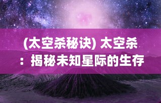 (太空杀秘诀) 太空杀：揭秘未知星际的生存挑战与科技突破带来的致命游戏