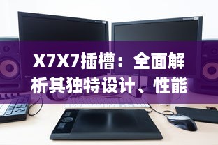 X7X7插槽：全面解析其独特设计、性能特性与广泛应用领域 v5.5.2下载