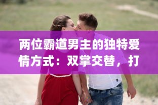 两位霸道男主的独特爱情方式：双掌交替，打到泪如雨下，情感斗争激起热烈波澜 v9.3.1下载