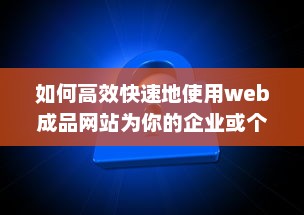 如何高效快速地使用web成品网站为你的企业或个人品牌打造完美在线展示平台 v7.4.2下载