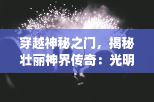 穿越神秘之门，揭秘壮丽神界传奇：光明与黑暗的对决，英雄的觉醒与冒险之旅