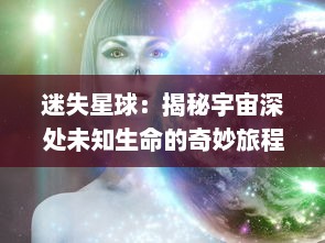 迷失星球：揭秘宇宙深处未知生命的奇妙旅程与人类科技探索与挑战的壮丽画卷