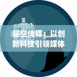 星空传媒：以创新科技引领媒体行业，提升内容价值，塑造多元化的媒体消费新体验 v2.4.4下载