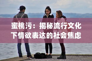 蜜桃污：揭秘流行文化下情欲表达的社会焦虑与青年人的疏离感