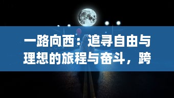 一路向西：追寻自由与理想的旅程与奋斗，跨越千里的人生挑战与历练