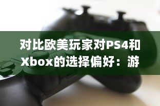 对比欧美玩家对PS4和Xbox的选择偏好：游戏机市场的竞争与对比 v8.4.8下载