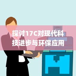 探讨17C对现代科技进步与环保应用的影响和作用 v6.3.0下载