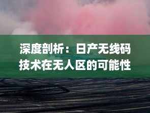 深度剖析：日产无线码技术在无人区的可能性与潜力，开创未来无人驾驶的新篇章 v3.0.2下载