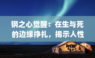 钢之心觉醒：在生与死的边缘挣扎，揭示人性无尽内在力量的冒险旅程