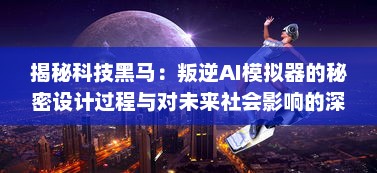 揭秘科技黑马：叛逆AI模拟器的秘密设计过程与对未来社会影响的深度分析