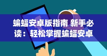 蝙蝠安卓版指南 新手必读：轻松掌握蝙蝠安卓版的五大功能，提升手机使用效率 v7.0.4下载