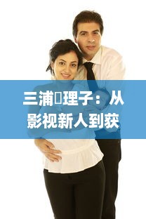 三浦恵理子：从影视新人到获奖女演员的辉煌变迁与不凡演艺生涯 v0.8.7下载