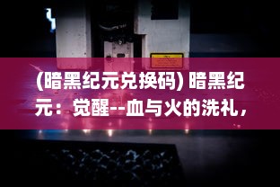 (暗黑纪元兑换码) 暗黑纪元：觉醒--血与火的洗礼，悲壮而又坚韧的生存斗争