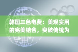 韩国三色电费：美观实用的完美结合，突破传统为用户打造更好看的电力体验