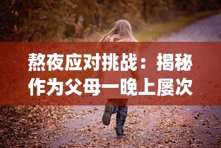 熬夜应对挑战：揭秘作为父母一晚上屡次被孩子哭醒的应对策略和解决方案