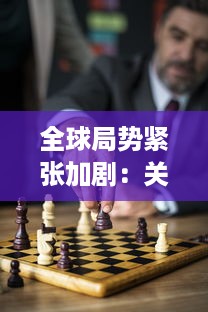 全球局势紧张加剧：关于战争警戒的深度思考与前瞻性预测的全面分析