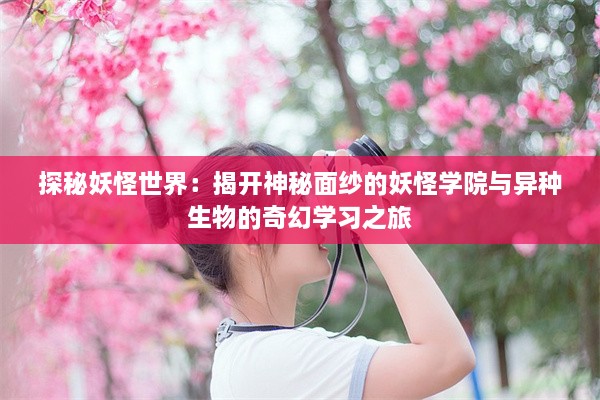 探秘妖怪世界：揭开神秘面纱的妖怪学院与异种生物的奇幻学习之旅