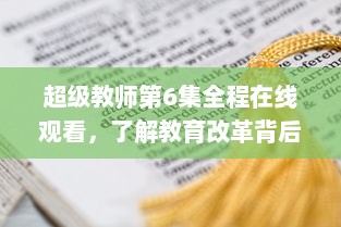 超级教师第6集全程在线观看，了解教育改革背后的生动故事 v3.3.5下载