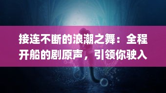 接连不断的浪潮之舞：全程开船的剧原声，引领你驶入情感深海 v2.0.3下载