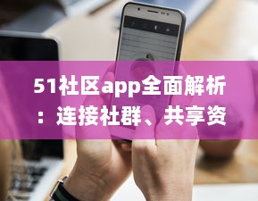 51社区app全面解析：连接社群、共享资源，体验更详尽的服务，是您掌上的综合生活助手 v7.9.5下载