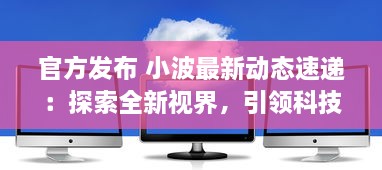 官方发布 小波最新动态速递：探索全新视界，引领科技创新之潮 ，了解详情